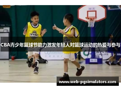 CBA青少年篮球节助力激发年轻人对篮球运动的热爱与参与