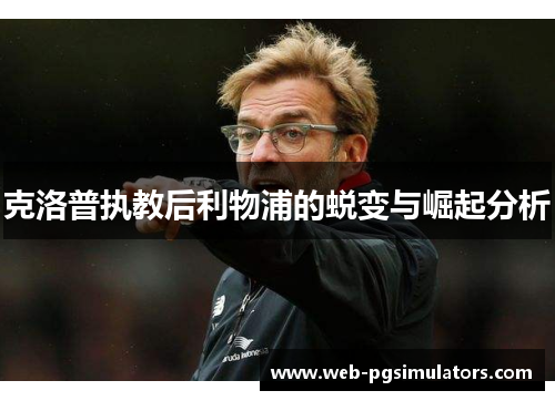 克洛普执教后利物浦的蜕变与崛起分析
