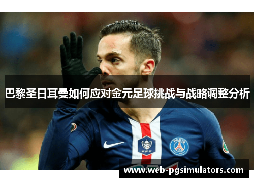 巴黎圣日耳曼如何应对金元足球挑战与战略调整分析