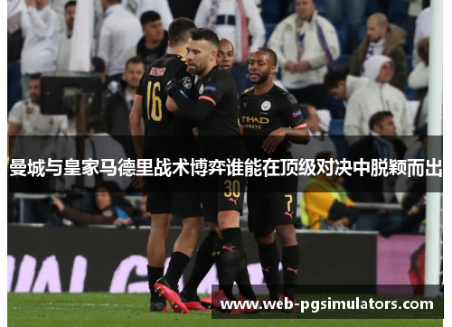 曼城与皇家马德里战术博弈谁能在顶级对决中脱颖而出