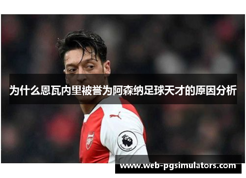 为什么恩瓦内里被誉为阿森纳足球天才的原因分析