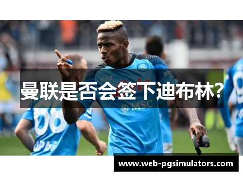 曼联是否会签下迪布林？