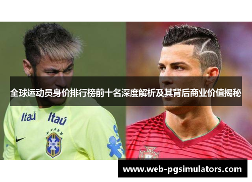 全球运动员身价排行榜前十名深度解析及其背后商业价值揭秘