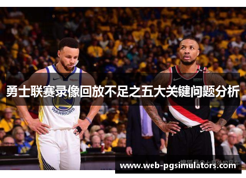 勇士联赛录像回放不足之五大关键问题分析