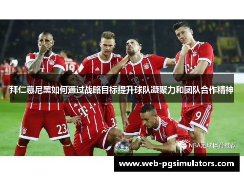 拜仁慕尼黑如何通过战略目标提升球队凝聚力和团队合作精神