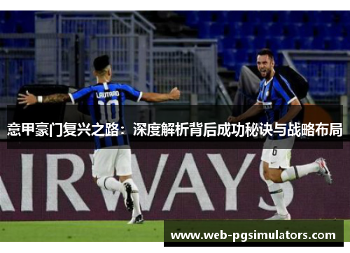 意甲豪门复兴之路：深度解析背后成功秘诀与战略布局