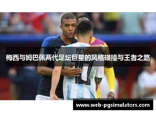 梅西与姆巴佩两代足坛巨星的风格碰撞与王者之路