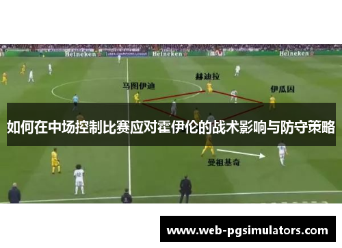 如何在中场控制比赛应对霍伊伦的战术影响与防守策略