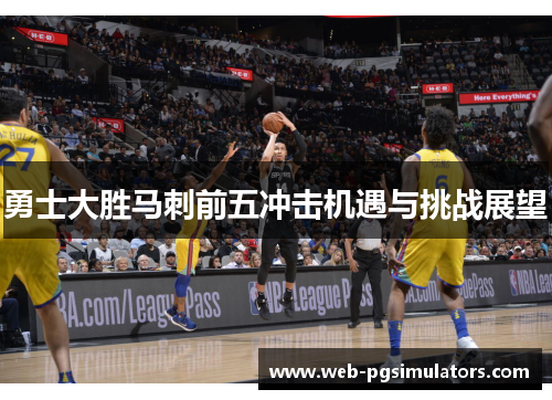 勇士大胜马刺前五冲击机遇与挑战展望