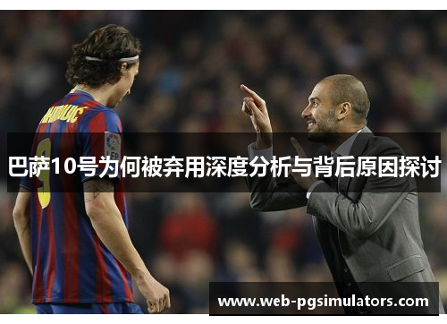巴萨10号为何被弃用深度分析与背后原因探讨