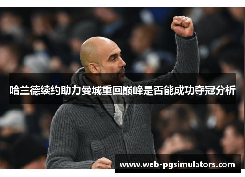 哈兰德续约助力曼城重回巅峰是否能成功夺冠分析