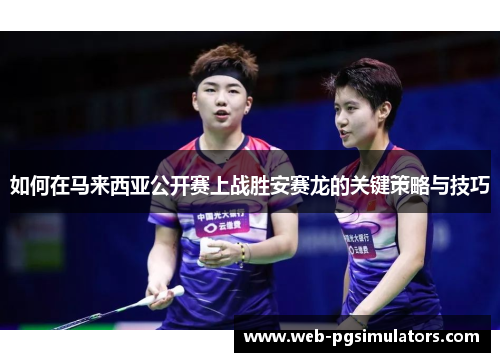 如何在马来西亚公开赛上战胜安赛龙的关键策略与技巧