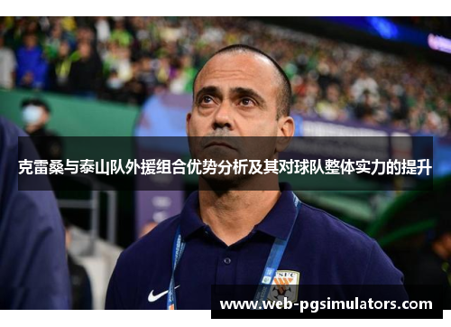 克雷桑与泰山队外援组合优势分析及其对球队整体实力的提升