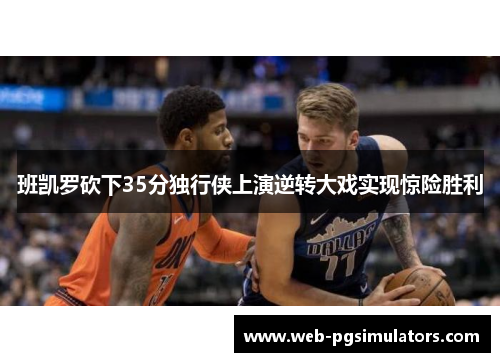 班凯罗砍下35分独行侠上演逆转大戏实现惊险胜利