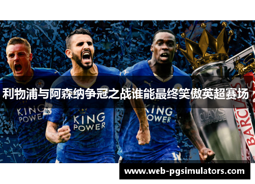 利物浦与阿森纳争冠之战谁能最终笑傲英超赛场 