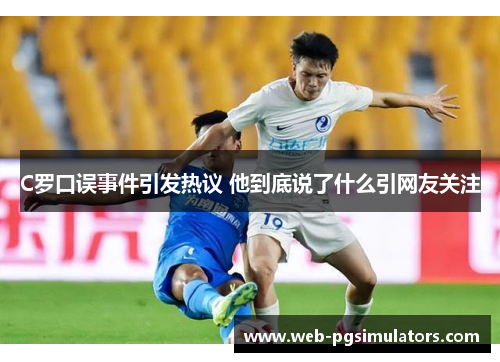 C罗口误事件引发热议 他到底说了什么引网友关注
