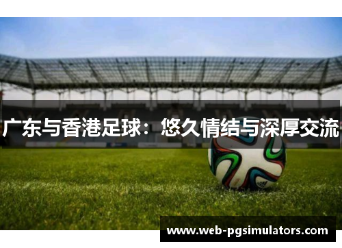 广东与香港足球：悠久情结与深厚交流