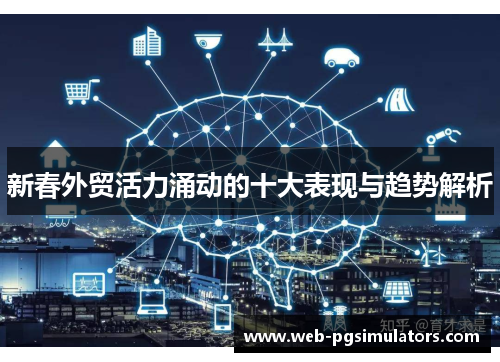 新春外贸活力涌动的十大表现与趋势解析