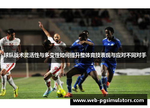 球队战术灵活性与多变性如何提升整体竞技表现与应对不同对手