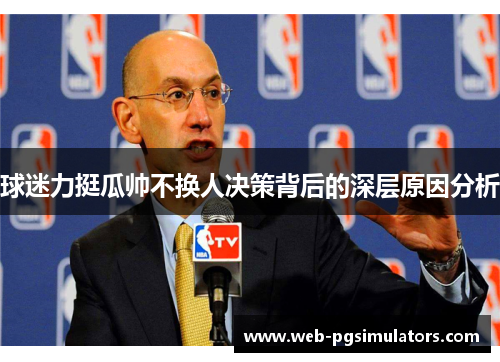 球迷力挺瓜帅不换人决策背后的深层原因分析