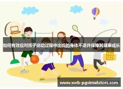 如何有效应对孩子运动过程中出现的身体不适并保障其健康成长