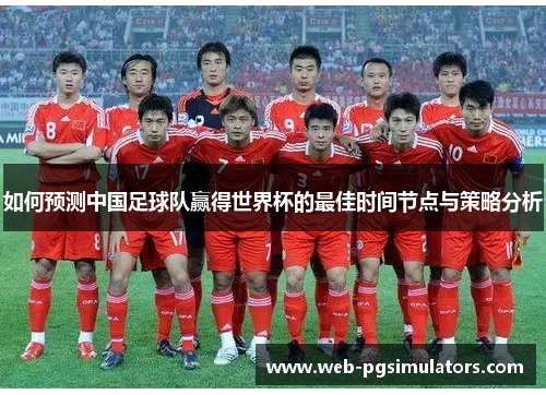 如何预测中国足球队赢得世界杯的最佳时间节点与策略分析