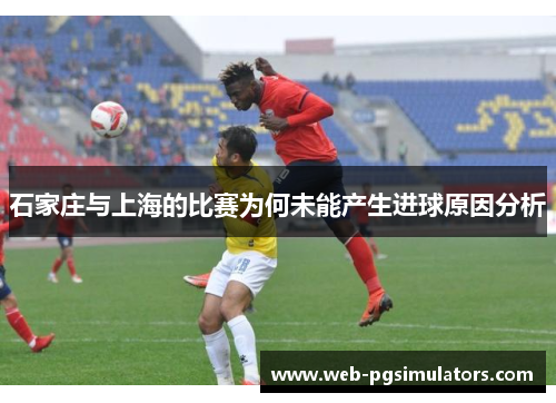 石家庄与上海的比赛为何未能产生进球原因分析
