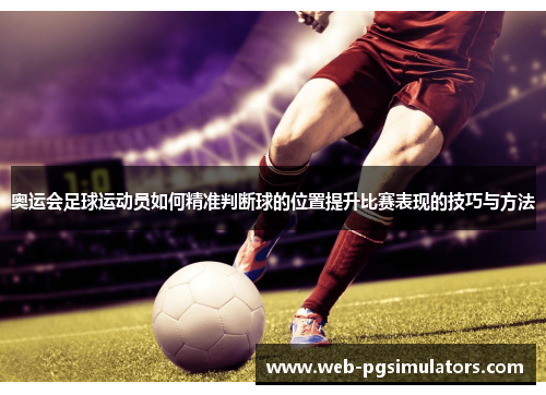 奥运会足球运动员如何精准判断球的位置提升比赛表现的技巧与方法
