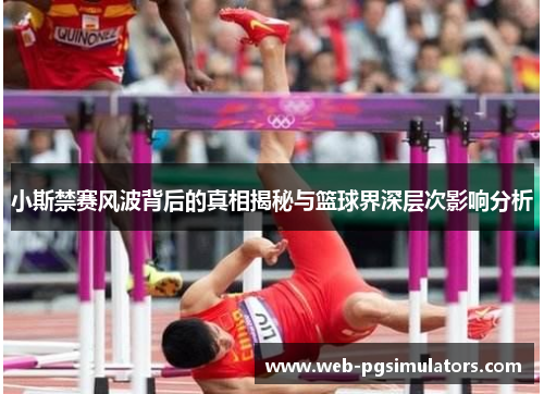 小斯禁赛风波背后的真相揭秘与篮球界深层次影响分析
