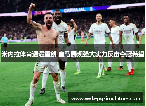 米内拉体育遭遇重创 皇马展现强大实力反击夺冠希望