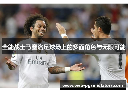 全能战士马塞洛足球场上的多面角色与无限可能
