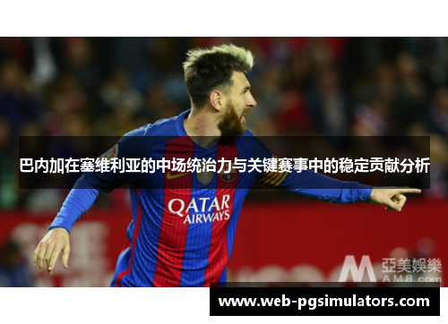 巴内加在塞维利亚的中场统治力与关键赛事中的稳定贡献分析