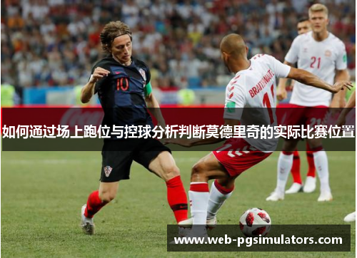 如何通过场上跑位与控球分析判断莫德里奇的实际比赛位置