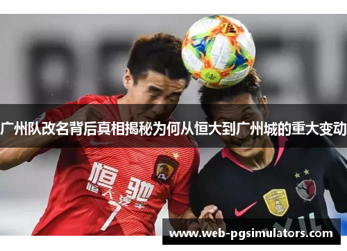 广州队改名背后真相揭秘为何从恒大到广州城的重大变动