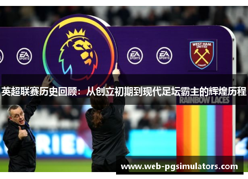 英超联赛历史回顾：从创立初期到现代足坛霸主的辉煌历程