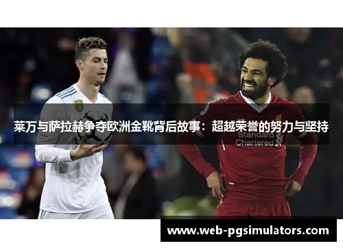 莱万与萨拉赫争夺欧洲金靴背后故事：超越荣誉的努力与坚持