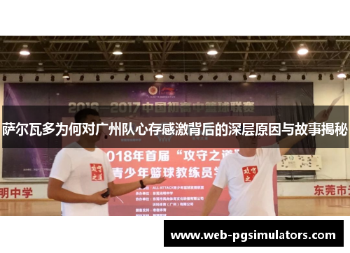 萨尔瓦多为何对广州队心存感激背后的深层原因与故事揭秘