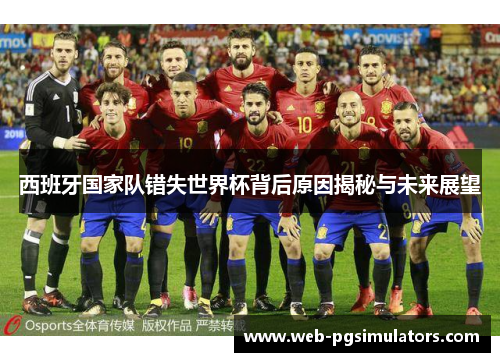 西班牙国家队错失世界杯背后原因揭秘与未来展望