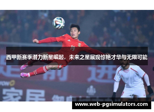 西甲新赛季潜力新星崛起,未来之星展现惊艳才华与无限可能 西甲新赛季潜力新星崛起,未来之星展现惊艳才华与无限可能
