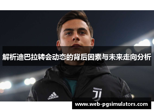 解析迪巴拉转会动态的背后因素与未来走向分析