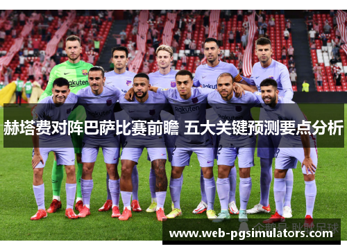 赫塔费对阵巴萨比赛前瞻 五大关键预测要点分析