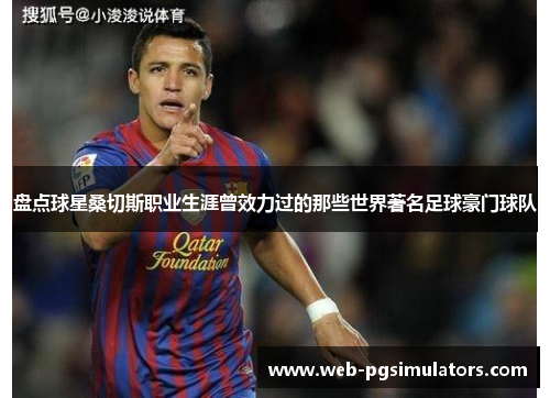 盘点球星桑切斯职业生涯曾效力过的那些世界著名足球豪门球队
