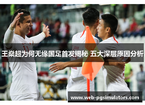 王燊超为何无缘国足首发揭秘 五大深层原因分析