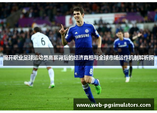 揭开职业足球运动员高薪背后的经济真相与全球市场运作机制解析探
