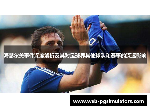 海瑟尔关事件深度解析及其对足球界其他球队和赛事的深远影响