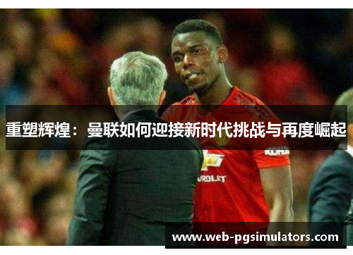 重塑辉煌：曼联如何迎接新时代挑战与再度崛起