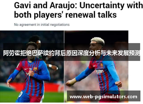 阿劳霍拒绝巴萨续约背后原因深度分析与未来发展预测