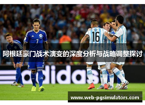 阿根廷豪门战术演变的深度分析与战略调整探讨