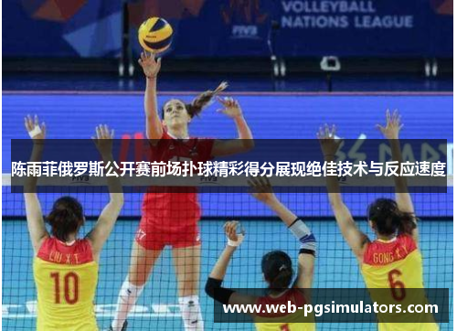 陈雨菲俄罗斯公开赛前场扑球精彩得分展现绝佳技术与反应速度