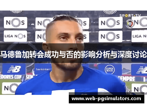 马德鲁加转会成功与否的影响分析与深度讨论